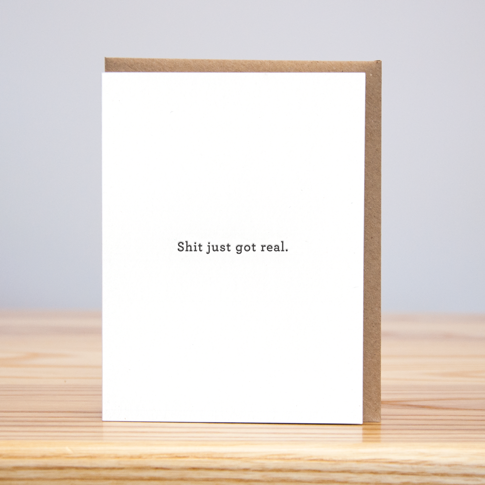 Shit Just Got Real (Letterpress): 4.125” x 5.5”